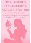 Диана Никитина - Как включить женскую энергию и начать притягивать деньги, подарки и отношения мечты – без усилий