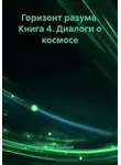 Erich Erlenbach - Горизонт разума. Книга 4. Диалоги о космосе