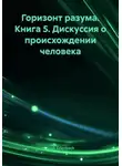Erich Erlenbach - Горизонт разума. Книга 5. Дискуссия о происхождении человека