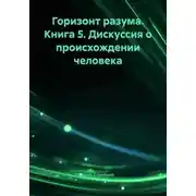 Постер книги Горизонт разума. Книга 5. Дискуссия о происхождении человека