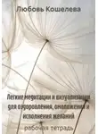 Любовь Кошелева - Легкие медитации и визуализации для оздоровления, омоложения и исполнения желаний. Рабочая тетрадь
