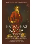 Анастасия Воскресенская - Натальная карта: искусство читать звёзды. Подсказки для вдохновения, самореализации и развития талантов