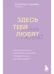Екатерина Хломова - Здесь тебя любят. Как научиться быть счастливой и построить отношения с тем, кто тебе подходит