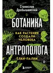 Станислав Дробышевский - Ботаника антрополога. Как растения создали человека. Ёлки-палки