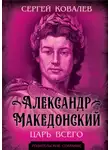 Сергей Ковалёв - Александр Македонский. Царь Всего