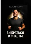 Павэль Богатов - Выбраться в счастье