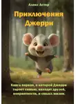 Алекс Астер - Приключения Джерри. Книга первая, в которой Джерри теряет семью, находит друзей, неприятности и смысл жизни.