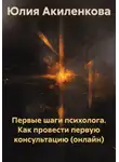 Юлия Акиленкова - Первые шаги психолога. Как провести первую консультацию (онлайн)