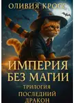 Оливия Кросс - ИМПЕРИЯ БЕЗ МАГИИ (трилогия «ПОСЛЕДНИЙ ДРАКОН»)