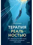 Илья Ахмедов - Терапия реальностью. Как убрать то, что тянет вниз, и усилить то, что делает тебя собой