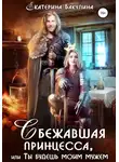 Екатерина Бакулина - Сбежавшая принцесса, или Ты будешь моим мужем