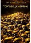 Александр Арсентьев - Торговец смертью