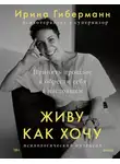 Ирина Гиберманн - Живу как хочу. Принять прошлое и обрести себя в настоящем