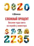 Александр Шлиман - Сложный процент. Восьмое чудо света на службе у инвестора