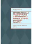 Татьяна Иванова - Образовательная траектория: как помочь ребёнку выбрать будущее в мире без гарантий. Книга 1. Портрет развития ребёнка