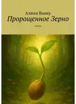 Алина Волку - Пророщенное Зерно. Стихи