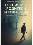 Мария Алексеева - Токсичные родители и сила рода. Как выжить и исцелиться