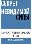 Anna Hardikainena - СЕКРЕТ НЕВИДИМОЙ СИЛЫ : КАК ПЕРЕСТАТЬ БОЯТЬСЯ ЧУЖОГО МНЕНИЯ