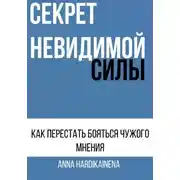 Постер книги СЕКРЕТ НЕВИДИМОЙ СИЛЫ : КАК ПЕРЕСТАТЬ БОЯТЬСЯ ЧУЖОГО МНЕНИЯ