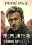 Григорий Грошев - Разрушитель. Чужая империя