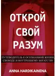 Anna Hardikainena - Открой свой разум : Путеводитель к осознанной жизни, свободе и внутреннему богатству