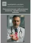 Маргарита Акулич - Онкологические заболевания: понятия, профилактика, лечение