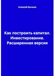 Алексей Бычков - Как построить капитал. Инвестирование. Расширенная версия