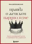 Яна Березовская - Правда о женском нарциссизме. Книга о внутренней пустоте и стремлении быть идеальной