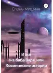 Елена Мишина - И все же баба Варя, или Космические истории