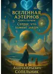 Андрей Сопельник - ВСЕЛЕННАЯ АЭТЕРНОВ. Книга первая. Сердце, что помнит завтра