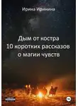 Ирина Иринина - Дым от костра. 10 коротких рассказов о магии чувств