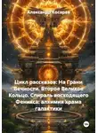 Александр Косарев - Цикл рассказов: На Грани Вечности. Второе Великое Кольцо. Спираль восходящего Феникса: алхимия храма галактики
