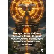 Постер книги Цикл рассказов: На Грани Вечности. Второе Великое Кольцо. Спираль восходящего Феникса: алхимия храма галактики