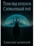 Александр Делинский - Тени под куполом.Сломанный рай.Книга 1