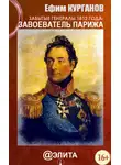 Ефим Курганов - Забытые генералы 1812 года. Книга первая. Завоеватель Парижа