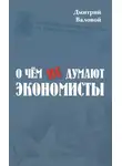 Дмитрий Валовой - О чем не думают экономисты