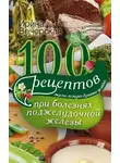 Ирина Вечерская - 100 рецептов при болезнях поджелудочной железы. Вкусно, полезно, душевно, целебно