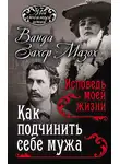 Рихард Крафт-Эбинг - Как подчинить мужа. Исповедь моей жизни