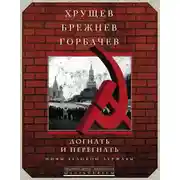 Постер книги Хрущев, Брежнев, Горбачев. Догнать и перегнать. Мифы великой державы