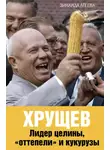 Зинаида Агеева - Хрущев. Лидер целины, «оттепели» и кукурузы