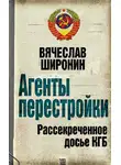 Вячеслав Широнин - Агенты перестройки. Рассекреченное досье КГБ