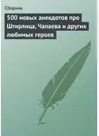 Сборник - 500 новых анекдотов про Штирлица, Чапаева и других любимых героев