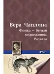 Вера Чаплина - Фомка – белый медвежонок. Рассказы