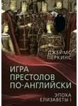Джеймс Перкинс - Игра престолов по-английски. Эпоха Елизаветы I