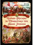 Витольд Новодворский - Борьба Москвы за Прибалтику при Иване Грозном