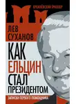 Лев Суханов - Как Ельцин стал президентом. Записки первого помощника