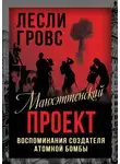 Лесли Гровс - Манхэттенский проект. Воспоминания создателя атомной бомбы
