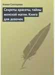 Алена Снегирева - Секреты красоты, тайны женской магии. Книга для девочек