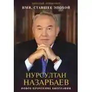 Постер книги Имя, ставшее эпохой. Нурсултан Назарбаев: новое прочтение биографии