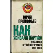 Постер книги Как убивали партию. Показания Первого Секретаря МГК КПСС
